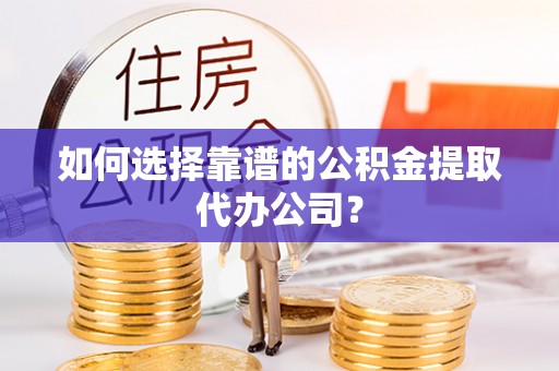 头屋如何选择靠谱的公积金提取代办公司？