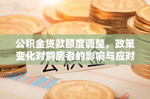 头屋公积金贷款额度调整，政策变化对购房者的影响与应对策略