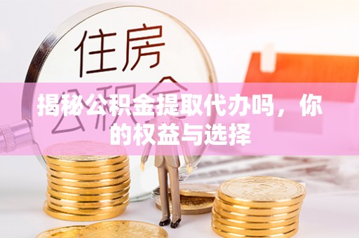 头屋揭秘公积金提取代办吗，你的权益与选择