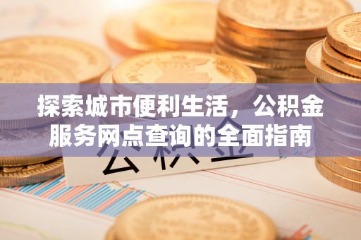 头屋探索城市便利生活，公积金服务网点查询的全面指南