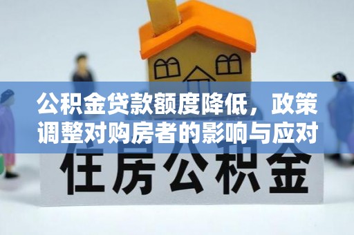 头屋公积金贷款额度降低，政策调整对购房者的影响与应对策略