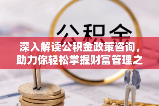 头屋深入解读公积金政策咨询，助力你轻松掌握财富管理之道
