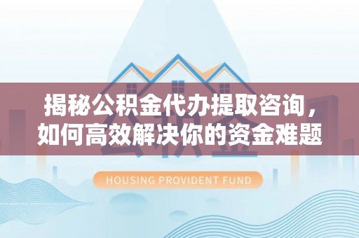 头屋揭秘公积金代办提取咨询，如何高效解决你的资金难题