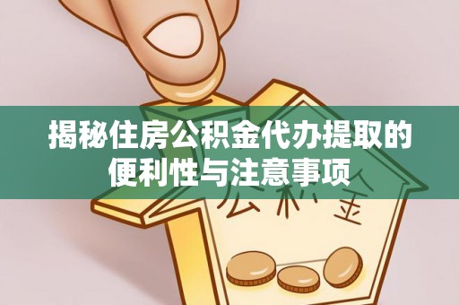 头屋揭秘住房公积金代办提取的便利性与注意事项