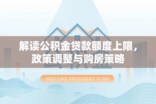 头屋解读公积金贷款额度上限，政策调整与购房策略