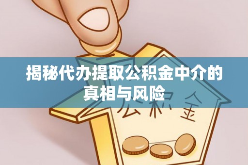 头屋揭秘代办提取公积金中介的真相与风险
