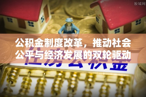 头屋公积金制度改革，推动社会公平与经济发展的双轮驱动