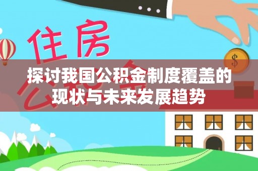 头屋探讨我国公积金制度覆盖的现状与未来发展趋势