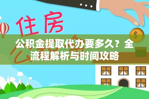 头屋公积金提取代办要多久？全流程解析与时间攻略