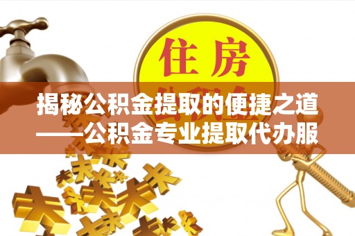 头屋揭秘公积金提取的便捷之道——公积金专业提取代办服务解析