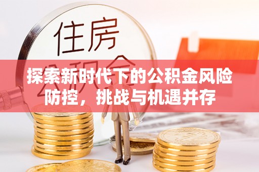 头屋探索新时代下的公积金风险防控，挑战与机遇并存