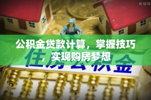 头屋公积金贷款计算，掌握技巧，实现购房梦想