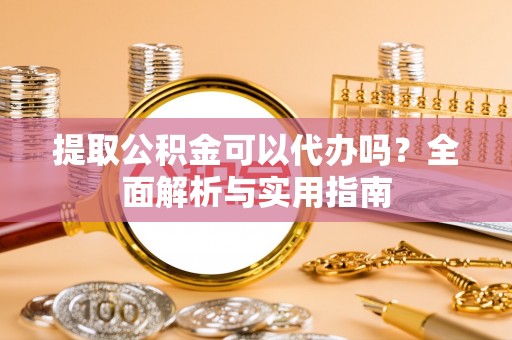 头屋提取公积金可以代办吗？全面解析与实用指南