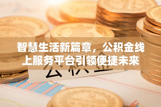 头屋智慧生活新篇章，公积金线上服务平台引领便捷未来