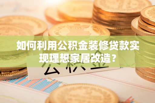 头屋如何利用公积金装修贷款实现理想家居改造？