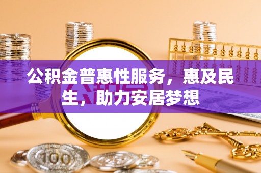 头屋公积金普惠性服务，惠及民生，助力安居梦想