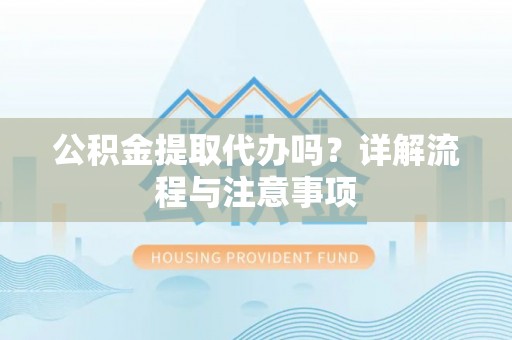 头屋公积金提取代办吗？详解流程与注意事项