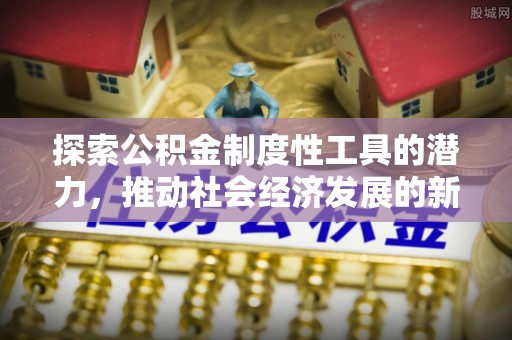 头屋探索公积金制度性工具的潜力，推动社会经济发展的新引擎