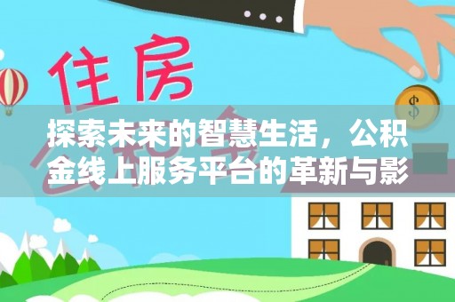 头屋探索未来的智慧生活，公积金线上服务平台的革新与影响