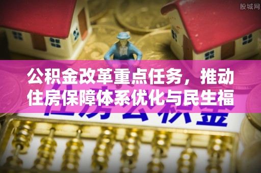 头屋公积金改革重点任务，推动住房保障体系优化与民生福祉提升
