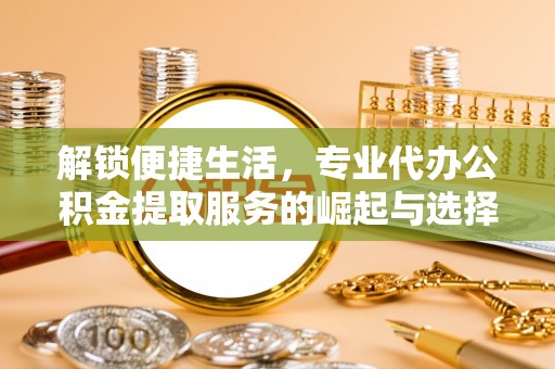 头屋解锁便捷生活，专业代办公积金提取服务的崛起与选择