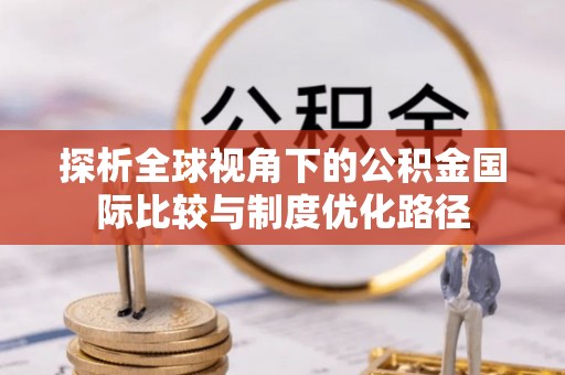 头屋探析全球视角下的公积金国际比较与制度优化路径