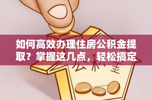 头屋如何高效办理住房公积金提取？掌握这几点，轻松搞定！