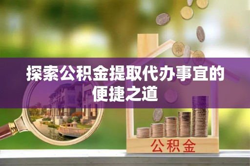 头屋探索公积金提取代办事宜的便捷之道