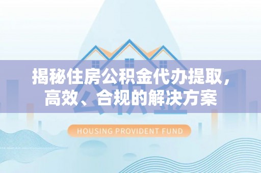 头屋揭秘住房公积金代办提取，高效、合规的解决方案