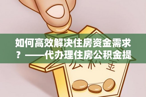 头屋如何高效解决住房资金需求？——代办理住房公积金提取服务全解析