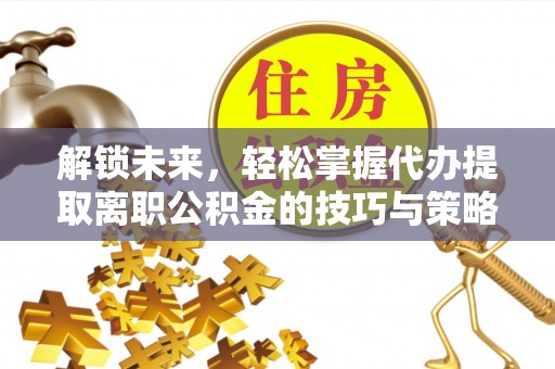头屋解锁未来，轻松掌握代办提取离职公积金的技巧与策略