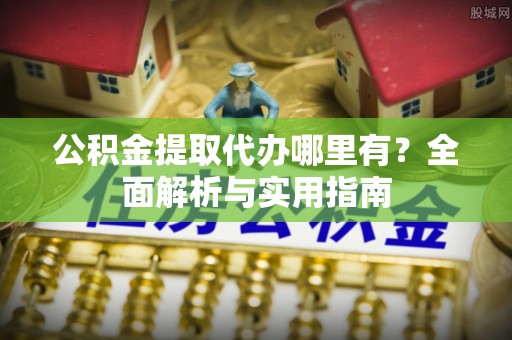 头屋公积金提取代办哪里有？全面解析与实用指南