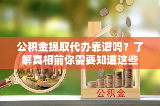 头屋公积金提取代办靠谱吗？了解真相前你需要知道这些