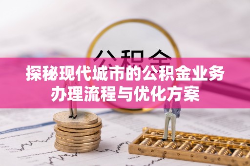 头屋探秘现代城市的公积金业务办理流程与优化方案