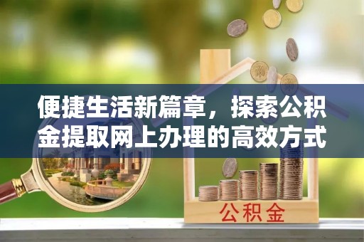 头屋便捷生活新篇章，探索公积金提取网上办理的高效方式