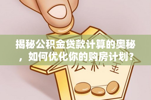 头屋揭秘公积金贷款计算的奥秘，如何优化你的购房计划？