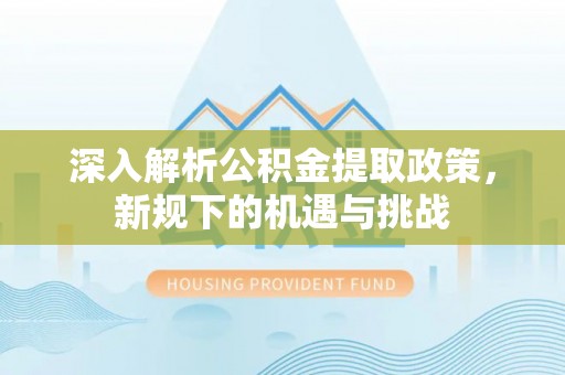 头屋深入解析公积金提取政策，新规下的机遇与挑战
