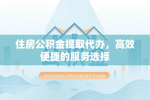 头屋住房公积金提取代办，高效便捷的服务选择