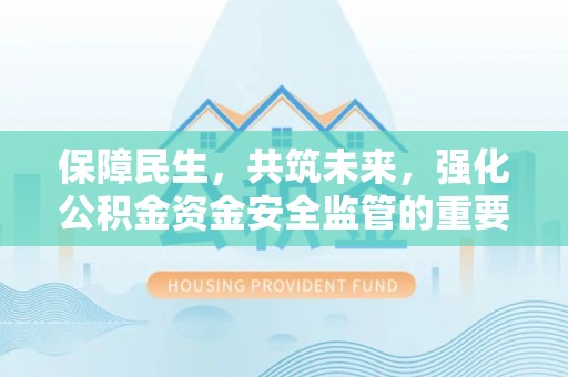 头屋保障民生，共筑未来，强化公积金资金安全监管的重要性