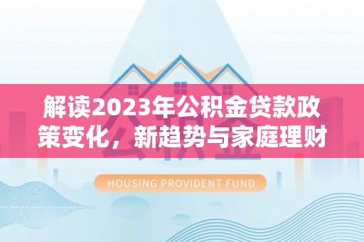 头屋解读2023年公积金贷款政策变化，新趋势与家庭理财规划
