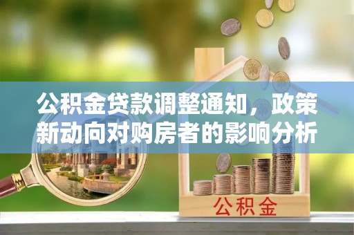 头屋公积金贷款调整通知，政策新动向对购房者的影响分析
