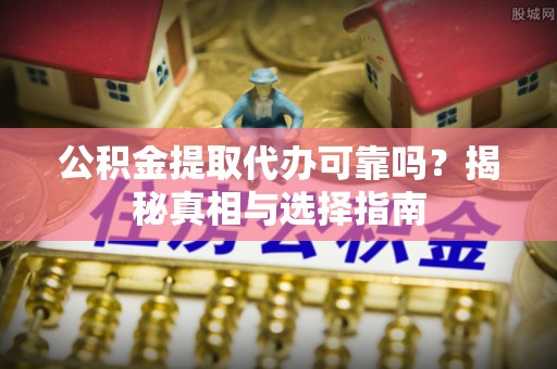 头屋公积金提取代办可靠吗？揭秘真相与选择指南