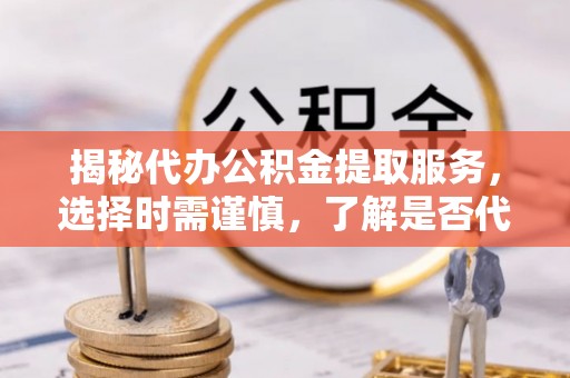 头屋揭秘代办公积金提取服务，选择时需谨慎，了解是否代办公积金提取可靠吗？