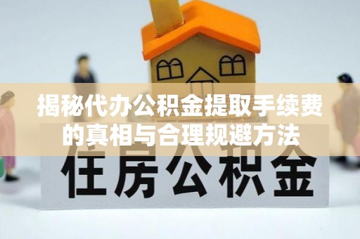 头屋揭秘代办公积金提取手续费的真相与合理规避方法