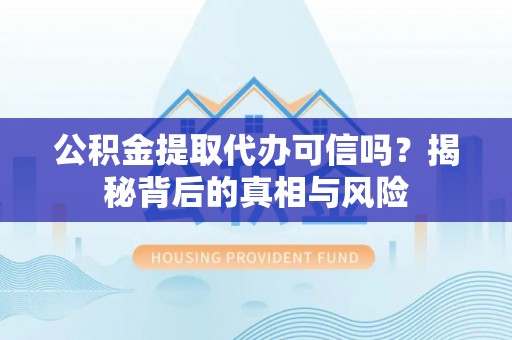 头屋公积金提取代办可信吗？揭秘背后的真相与风险