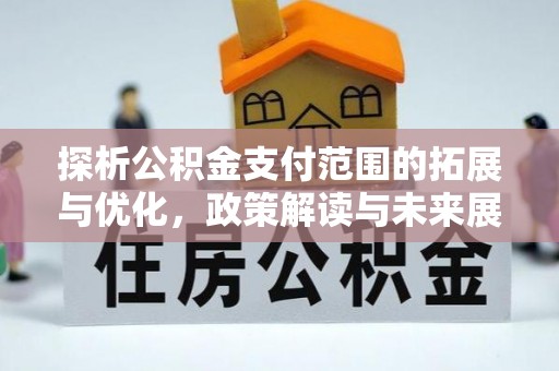 头屋探析公积金支付范围的拓展与优化，政策解读与未来展望