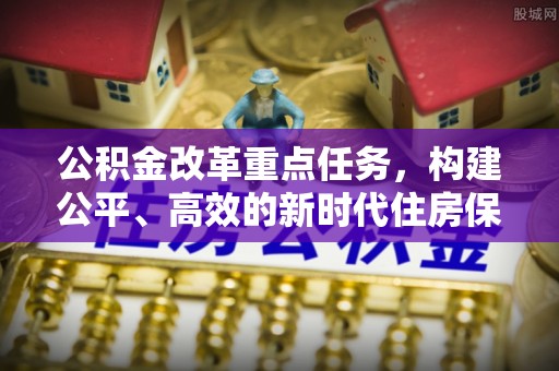 头屋公积金改革重点任务，构建公平、高效的新时代住房保障体系