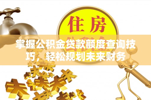 头屋掌握公积金贷款额度查询技巧，轻松规划未来财务