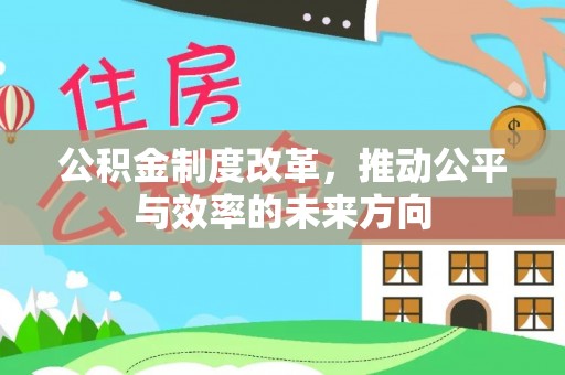 头屋公积金制度改革，推动公平与效率的未来方向