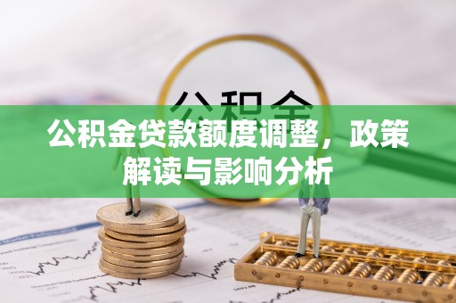 头屋公积金贷款额度调整，政策解读与影响分析
